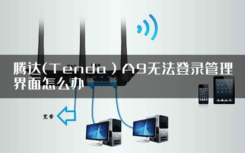 腾达(Tenda）A9无法登录管理界面怎么办