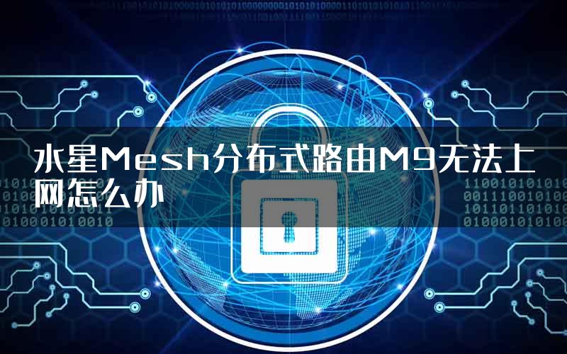 水星Mesh分布式路由M9无法上网怎么办