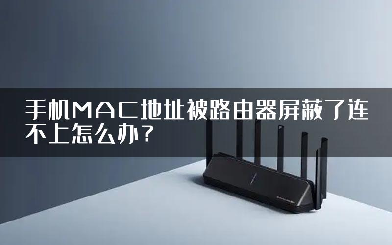 手机MAC地址被路由器屏蔽了连不上怎么办？