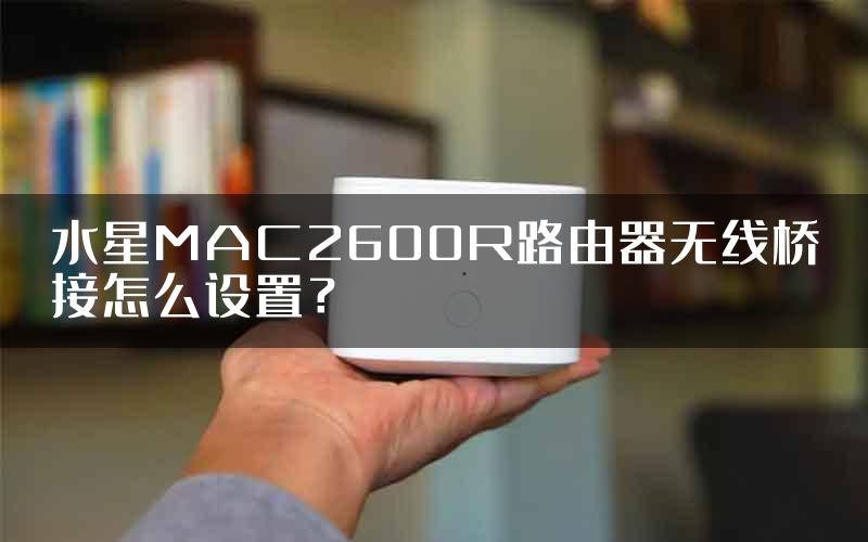 水星MAC2600R路由器无线桥接怎么设置？