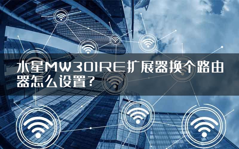 水星MW301RE扩展器换个路由器怎么设置？