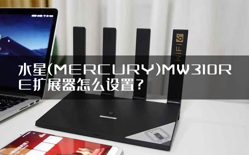 水星(MERCURY)MW310RE扩展器怎么设置？