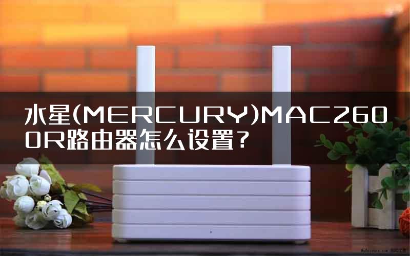 水星(MERCURY)MAC2600R路由器怎么设置？