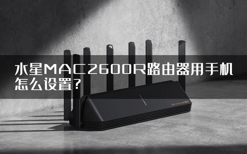 水星MAC2600R路由器用手机怎么设置？