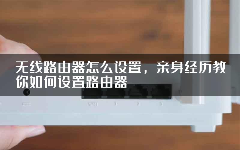 无线路由器怎么设置，亲身经历教你如何设置路由器