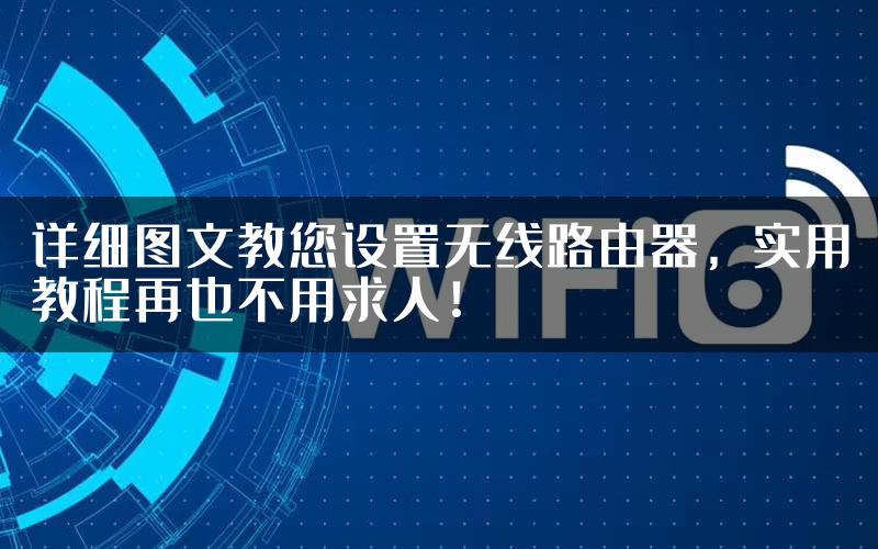 详细图文教您设置无线路由器，实用教程再也不用求人！