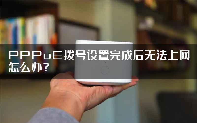 PPPoE拨号设置完成后无法上网怎么办?