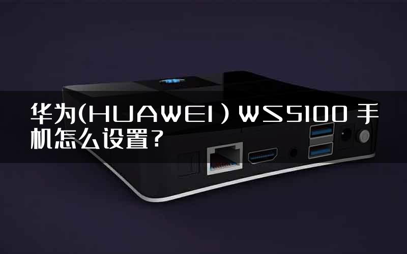 华为(HUAWEI）WS5100 手机怎么设置？