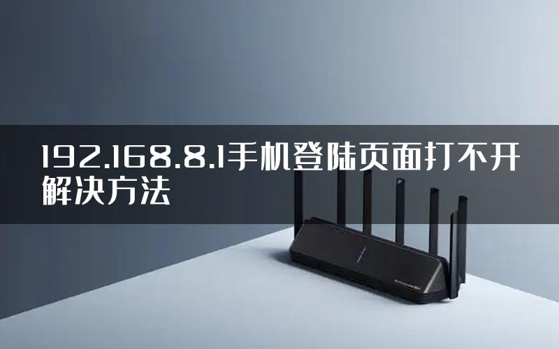 192.168.8.1手机登陆页面打不开解决方法