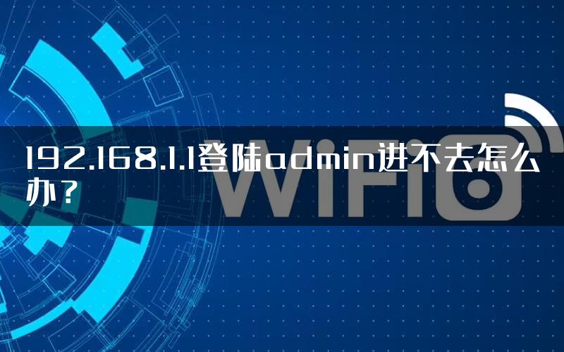 192.168.1.1登陆admin进不去怎么办？