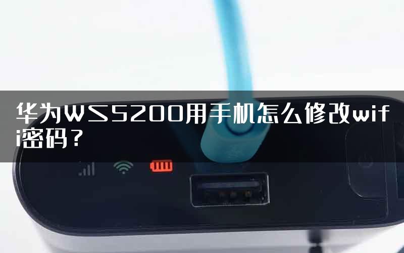 华为WS5200用手机怎么修改wifi密码？