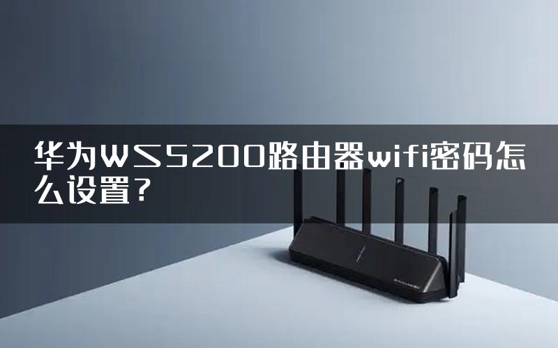 华为WS5200路由器wifi密码怎么设置？