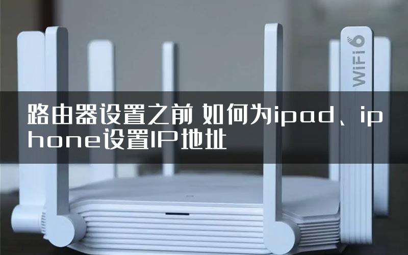 路由器设置之前 如何为ipad、iphone设置IP地址