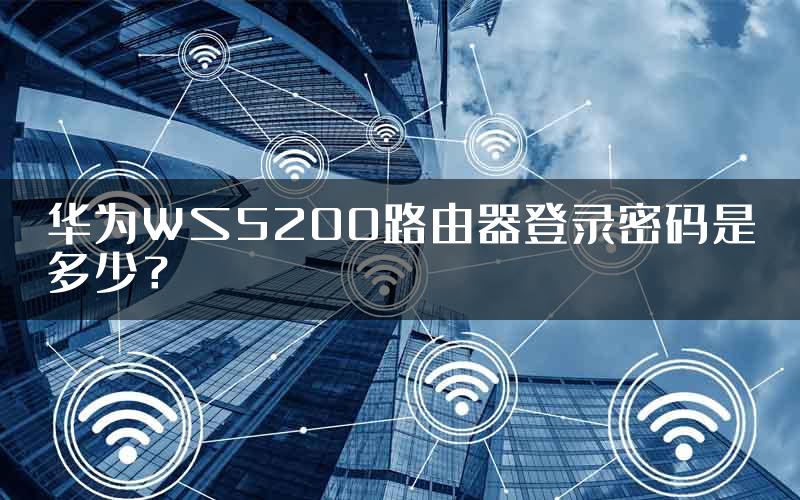 华为WS5200路由器登录密码是多少？