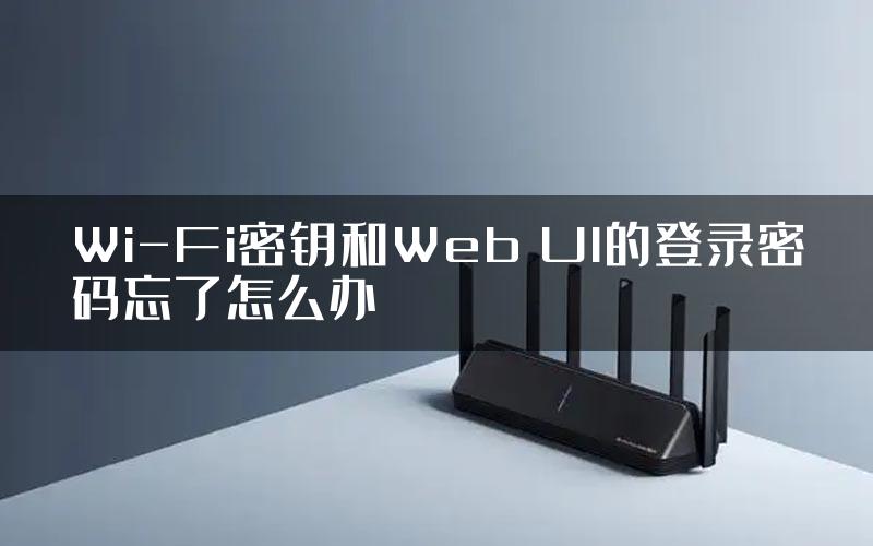 Wi-Fi密钥和Web UI的登录密码忘了怎么办