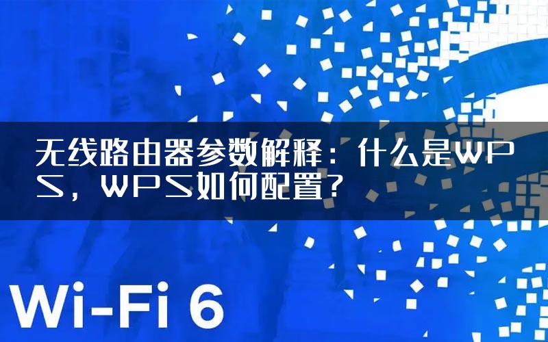 无线路由器参数解释：什么是WPS，WPS如何配置？