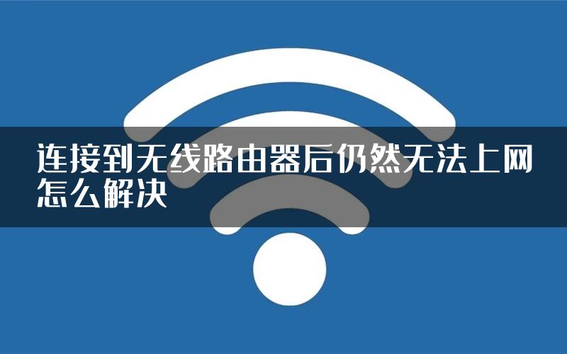 连接到无线路由器后仍然无法上网怎么解决