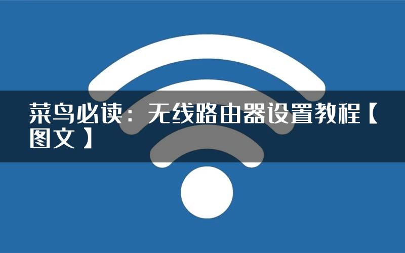 菜鸟必读：无线路由器设置教程【图文】