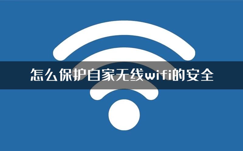 怎么保护自家无线wifi的安全