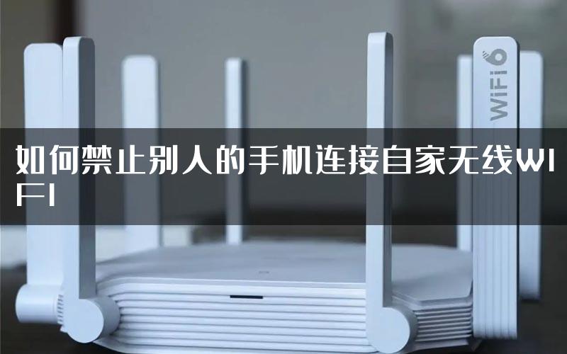 如何禁止别人的手机连接自家无线WIFI