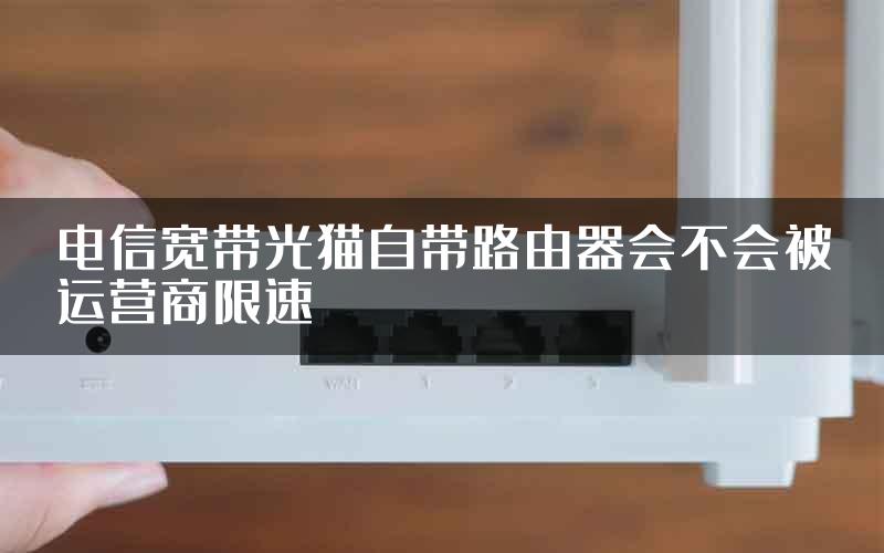 电信宽带光猫自带路由器会不会被运营商限速