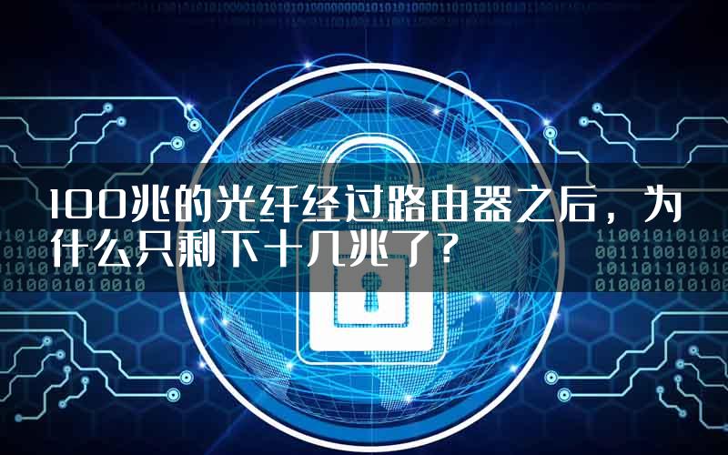 100兆的光纤经过路由器之后，为什么只剩下十几兆了？