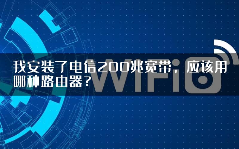 我安装了电信200兆宽带，应该用哪种路由器？