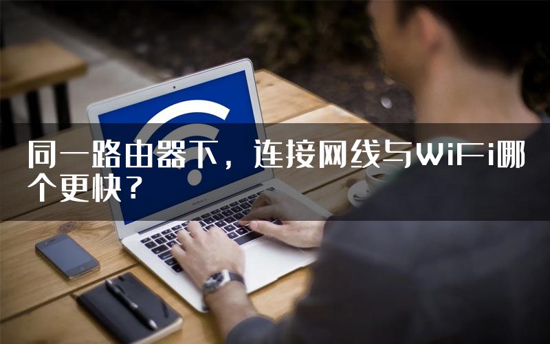 同一路由器下，连接网线与WiFi哪个更快？