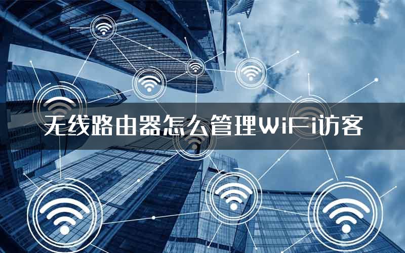 无线路由器怎么管理WiFi访客