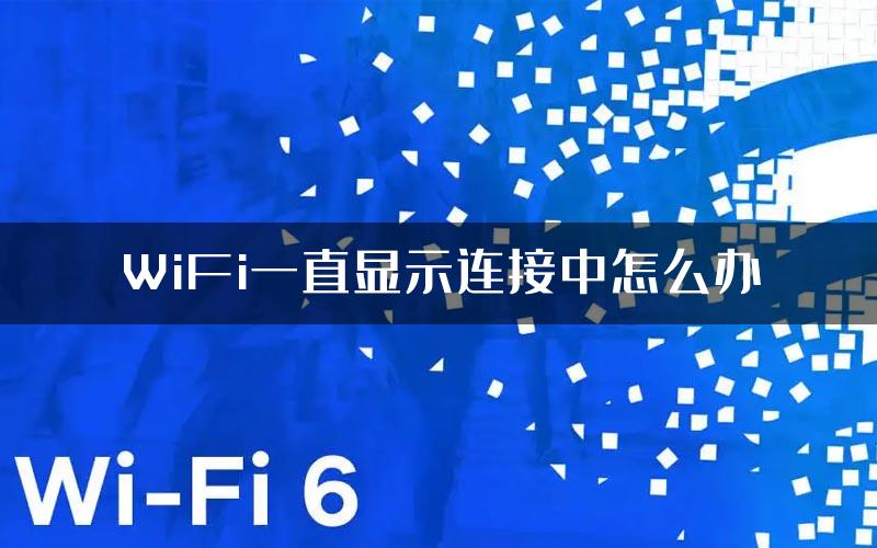 WiFi一直显示连接中怎么办