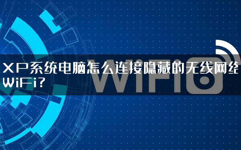 XP系统电脑怎么连接隐藏的无线网络WiFi？