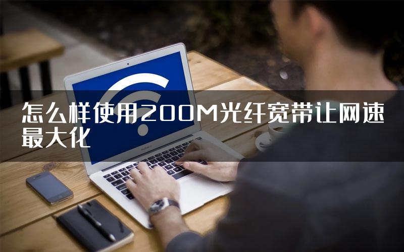 怎么样使用200M光纤宽带让网速最大化