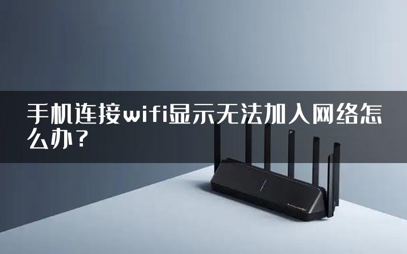 手机连接wifi显示无法加入网络怎么办？