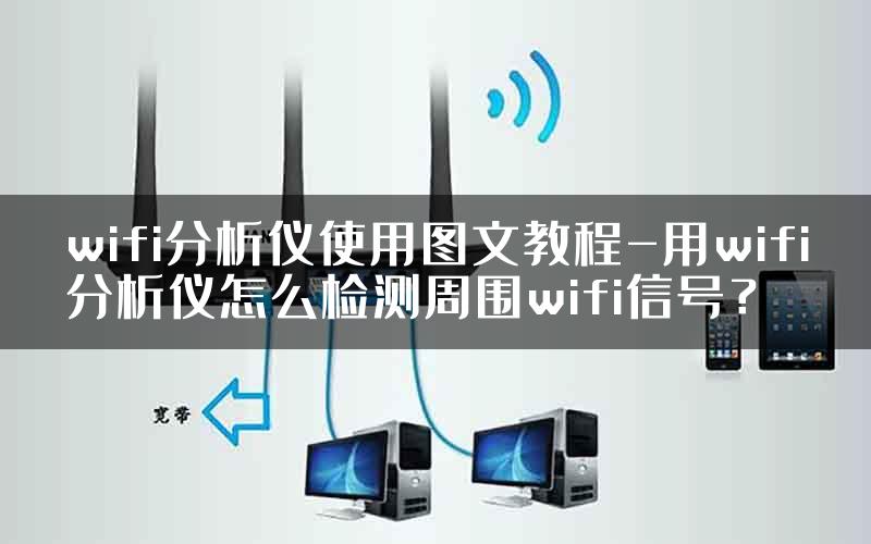 wifi分析仪使用图文教程-用wifi分析仪怎么检测周围wifi信号？