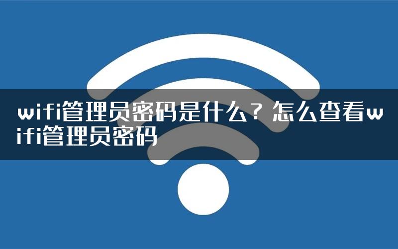 wifi管理员密码是什么？怎么查看wifi管理员密码