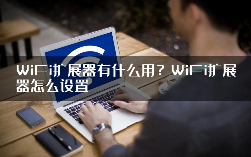 WiFi扩展器有什么用？WiFi扩展器怎么设置