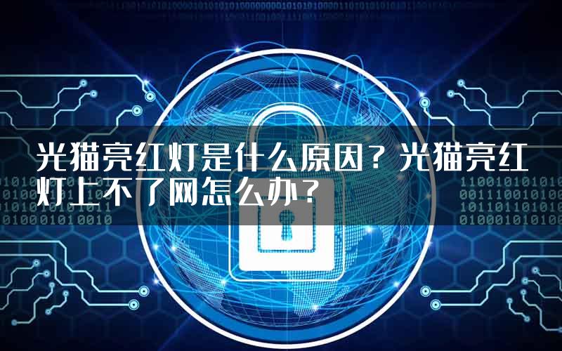 光猫亮红灯是什么原因？光猫亮红灯上不了网怎么办？