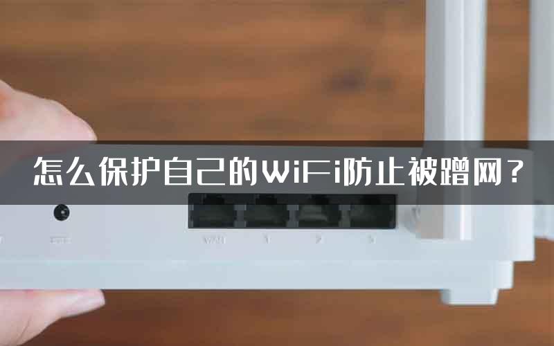 怎么保护自己的WiFi防止被蹭网？