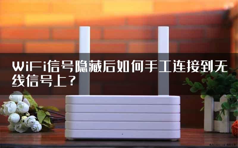 WiFi信号隐藏后如何手工连接到无线信号上？