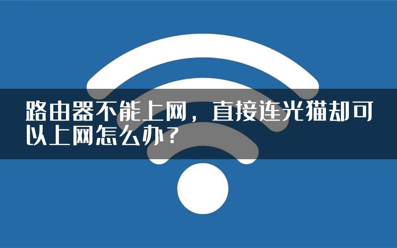 路由器不能上网，直接连光猫却可以上网怎么办？