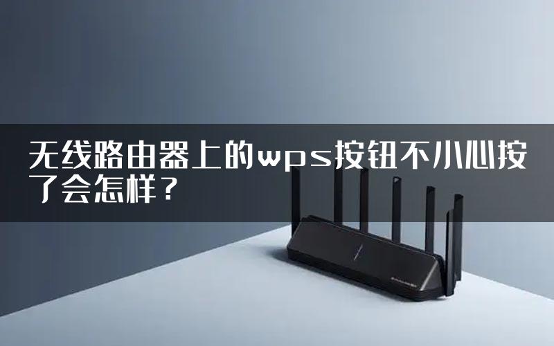 无线路由器上的wps按钮不小心按了会怎样？