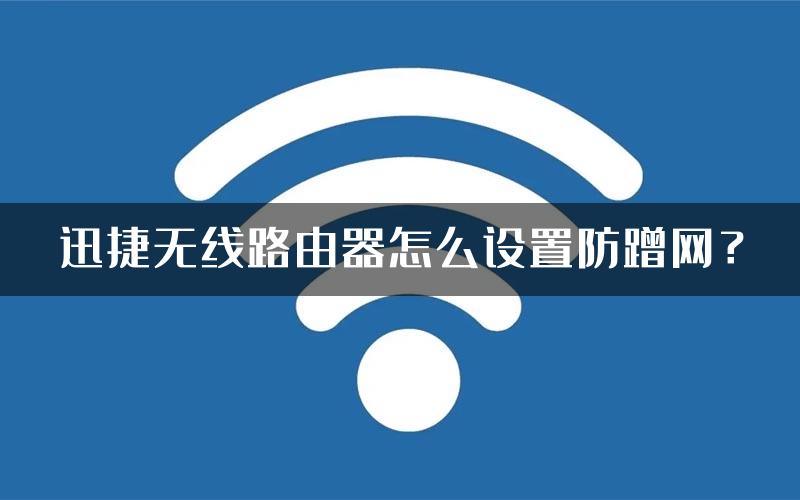 迅捷无线路由器怎么设置防蹭网？