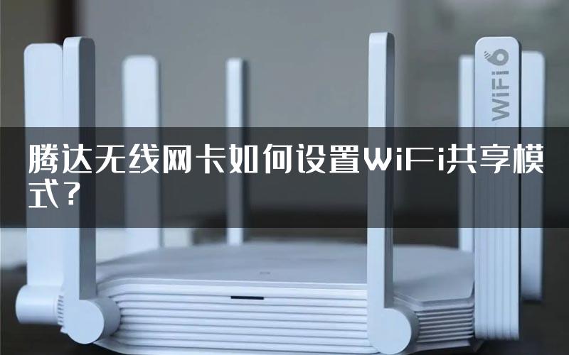 腾达无线网卡如何设置WiFi共享模式？