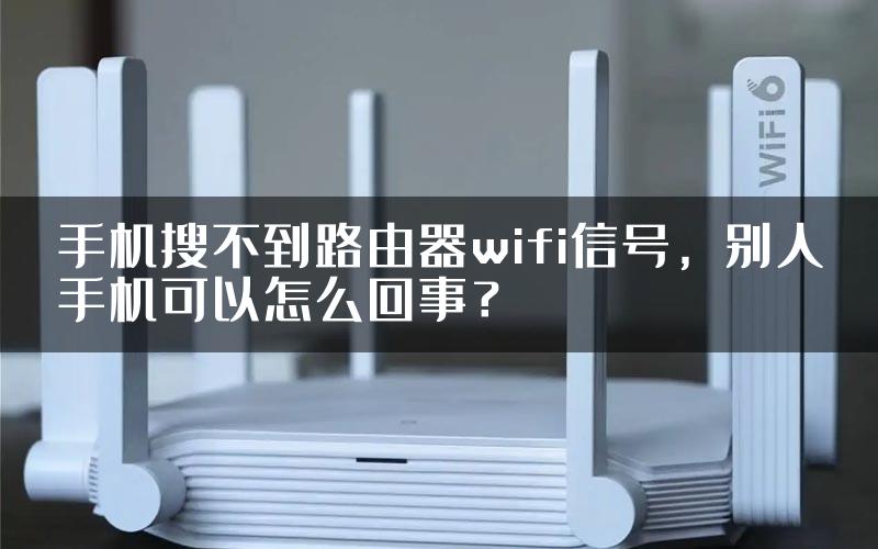 手机搜不到路由器wifi信号，别人手机可以怎么回事？