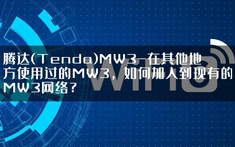 腾达(Tenda)MW3-在其他地方使用过的MW3，如何加入到现有的MW3网络？