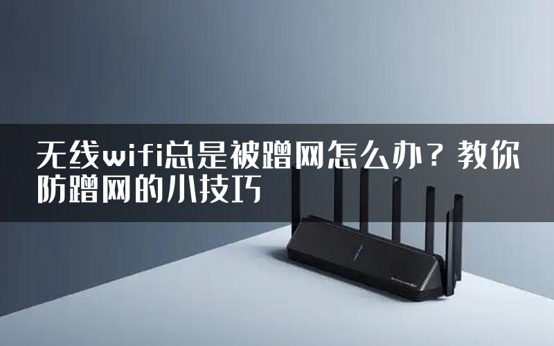 无线wifi总是被蹭网怎么办？教你防蹭网的小技巧