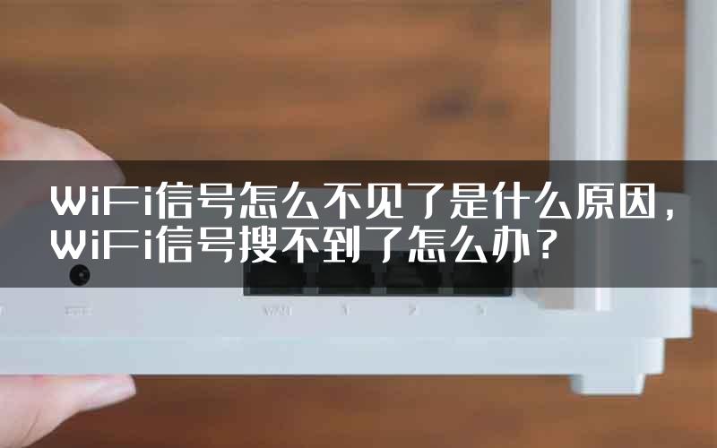 WiFi信号怎么不见了是什么原因，WiFi信号搜不到了怎么办？