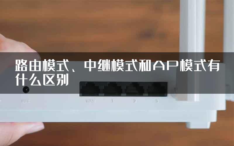 路由模式、中继模式和AP模式有什么区别