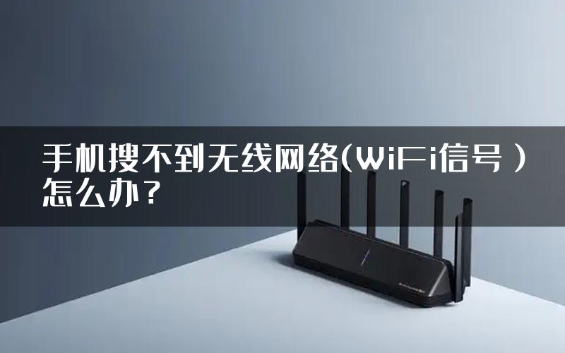 手机搜不到无线网络(WiFi信号）怎么办？