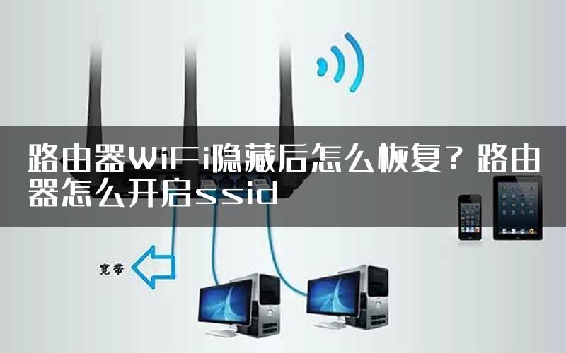 路由器WiFi隐藏后怎么恢复？路由器怎么开启ssid